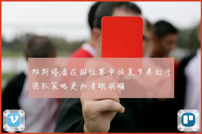 维斯塔潘在排位赛中恢复节奏红牛团队策略更加清晰明确