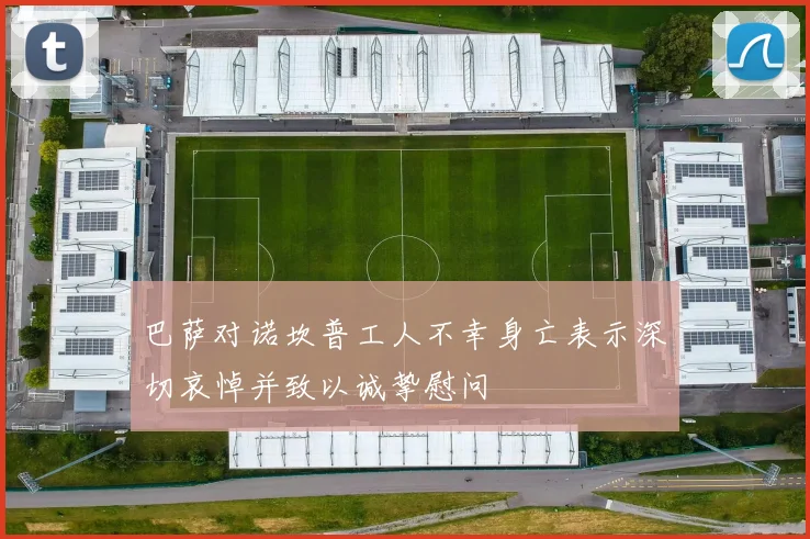 巴萨对诺坎普工人不幸身亡表示深切哀悼并致以诚挚慰问