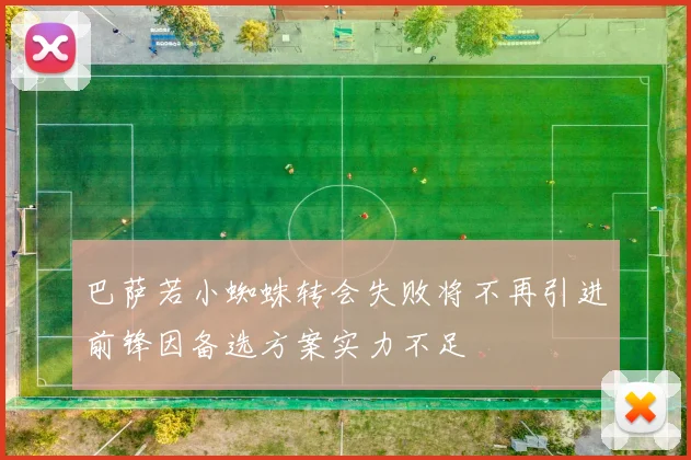 巴萨若小蜘蛛转会失败将不再引进前锋因备选方案实力不足