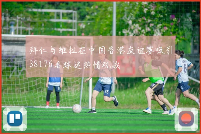 拜仁与维拉在中国香港友谊赛吸引38176名球迷热情观战