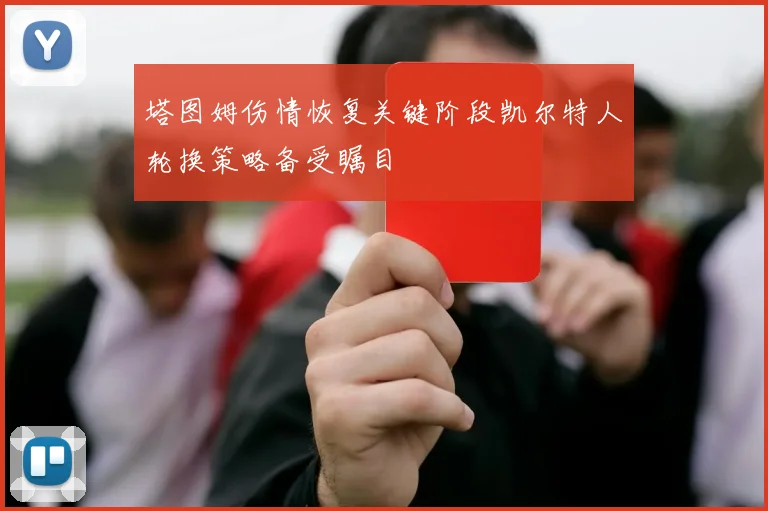 塔图姆伤情恢复关键阶段凯尔特人轮换策略备受瞩目