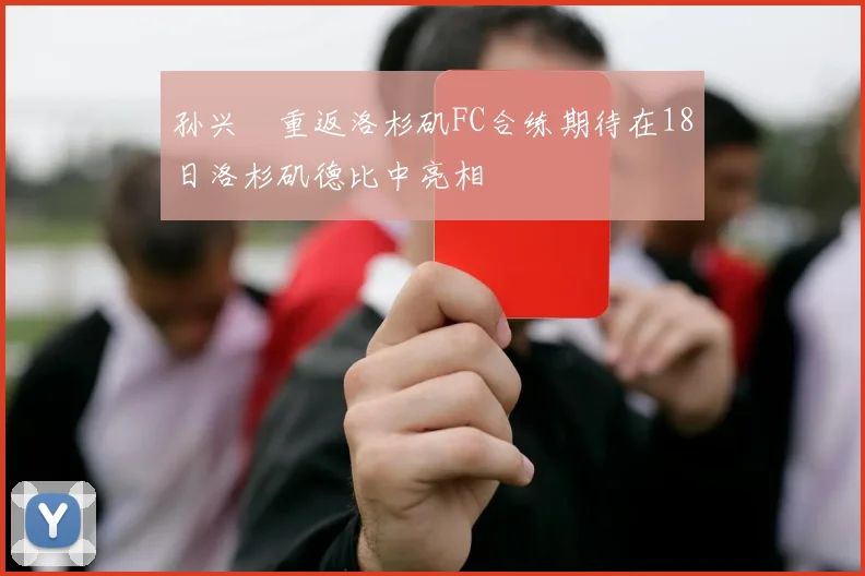 孙兴慜重返洛杉矶FC合练期待在18日洛杉矶德比中亮相
